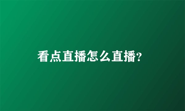 看点直播怎么直播？
