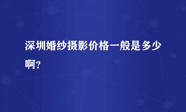 深圳婚纱摄影价格一般是多少啊？