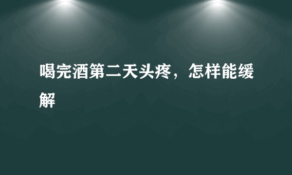 喝完酒第二天头疼，怎样能缓解