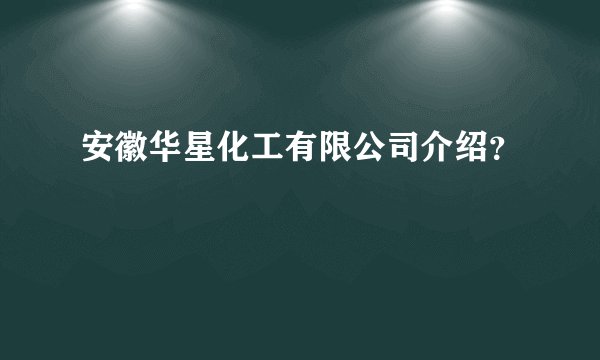 安徽华星化工有限公司介绍？