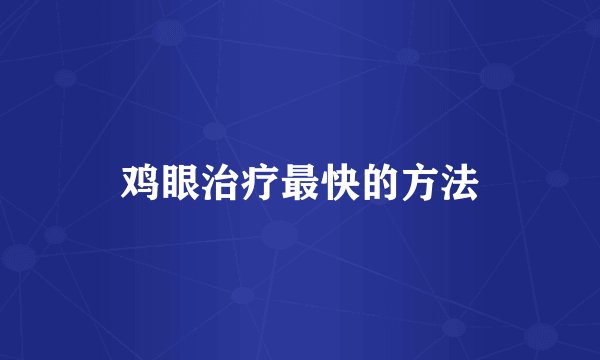鸡眼治疗最快的方法