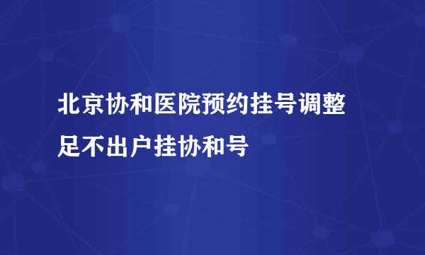 北京协和医院预约挂号调整 足不出户挂协和号