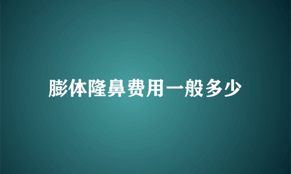 膨体隆鼻费用一般多少