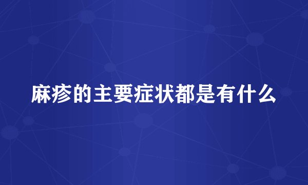 麻疹的主要症状都是有什么
