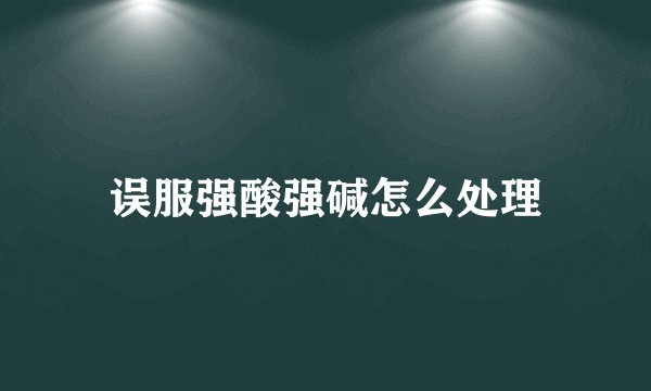 误服强酸强碱怎么处理