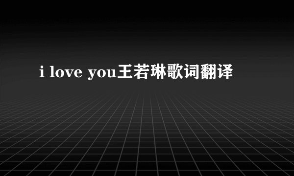 i love you王若琳歌词翻译