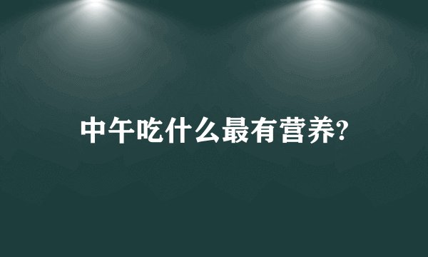 中午吃什么最有营养?