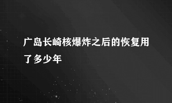 广岛长崎核爆炸之后的恢复用了多少年