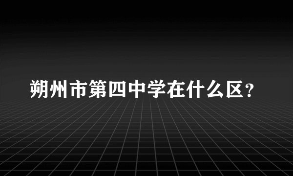 朔州市第四中学在什么区？