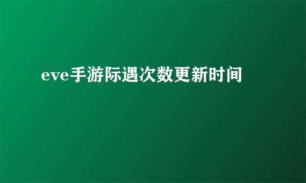 eve手游际遇次数更新时间