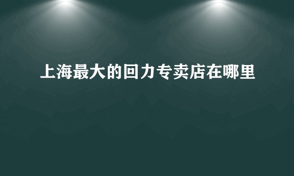 上海最大的回力专卖店在哪里