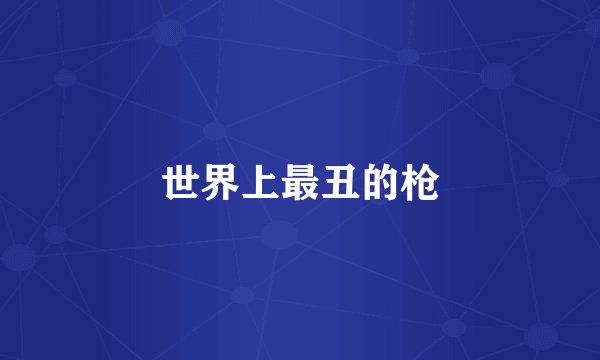世界上最丑的枪