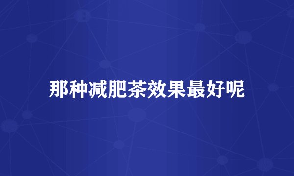 那种减肥茶效果最好呢