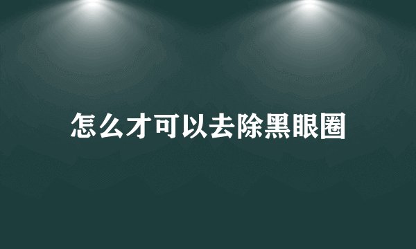 怎么才可以去除黑眼圈