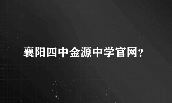 襄阳四中金源中学官网？