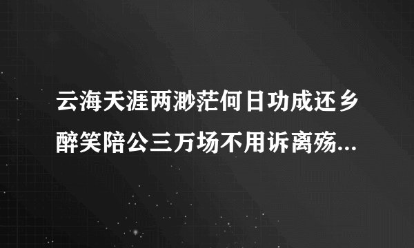 云海天涯两渺茫何日功成还乡醉笑陪公三万场不用诉离殇是啥意思？