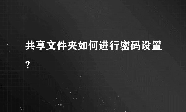 共享文件夹如何进行密码设置？