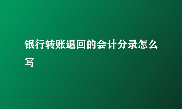 银行转账退回的会计分录怎么写