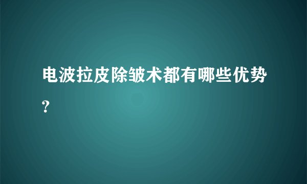 电波拉皮除皱术都有哪些优势？