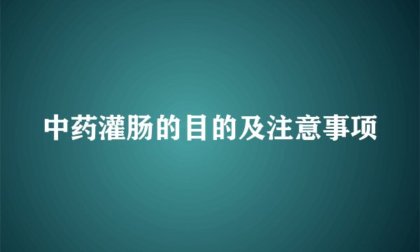 中药灌肠的目的及注意事项