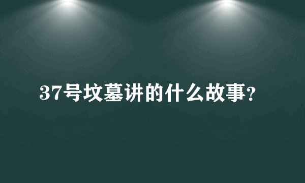 37号坟墓讲的什么故事?