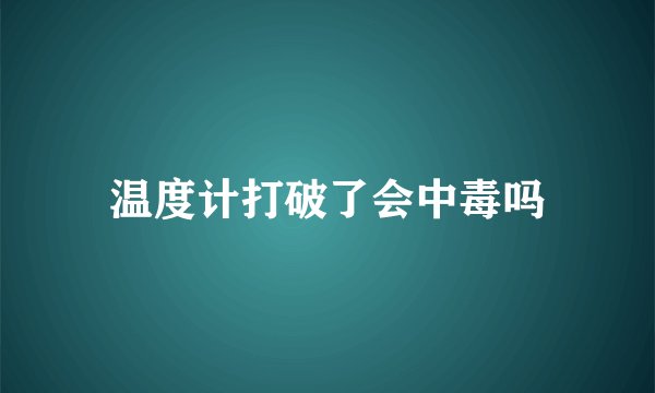 温度计打破了会中毒吗