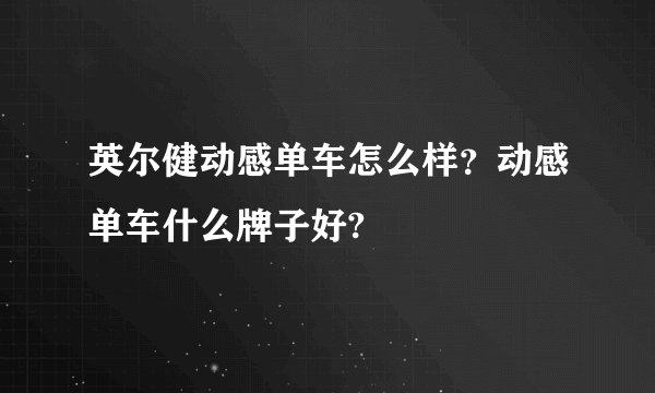 英尔健动感单车怎么样？动感单车什么牌子好?