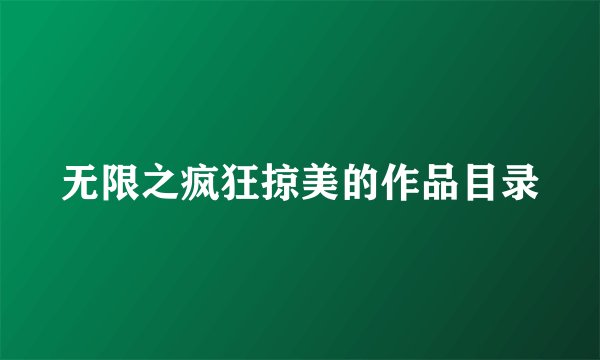 无限之疯狂掠美的作品目录