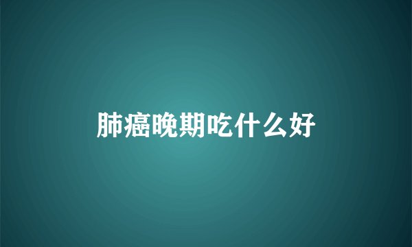 肺癌晚期吃什么好