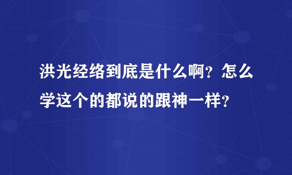 洪光经络到底是什么啊?怎么学这个的都说的跟神一样?