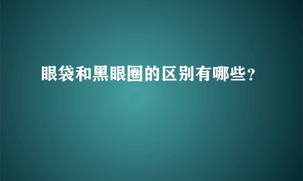 眼袋和黑眼圈的区别有哪些？