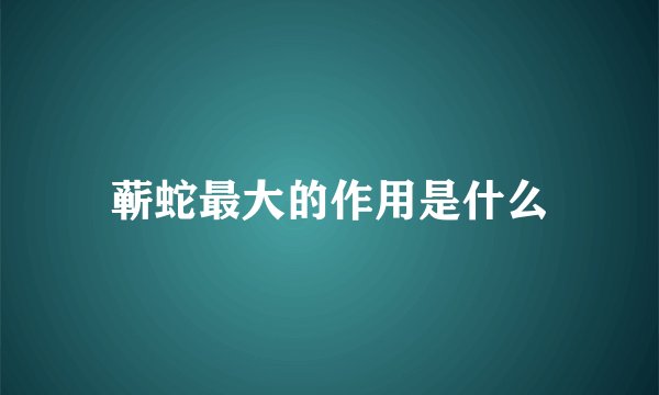 蕲蛇最大的作用是什么