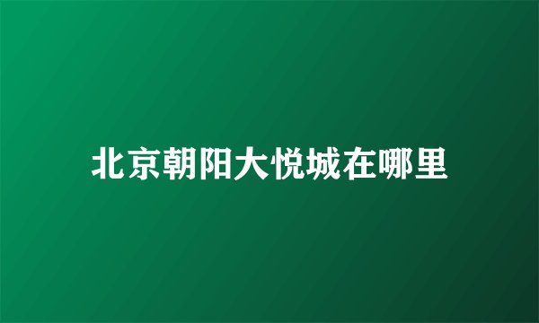 北京朝阳大悦城在哪里