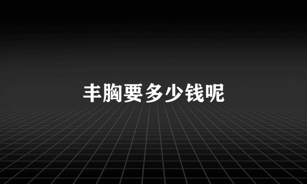 丰胸要多少钱呢