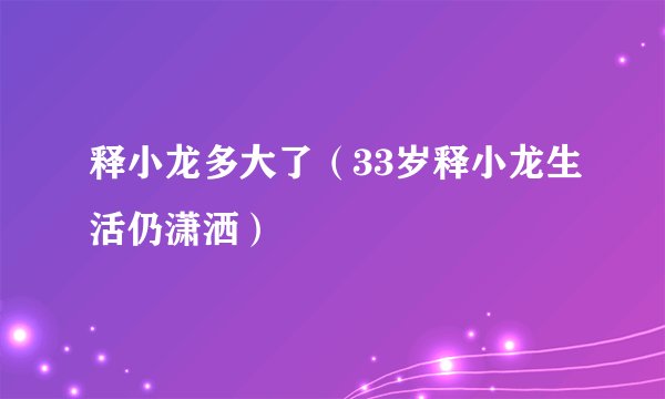 释小龙多大了（33岁释小龙生活仍潇洒）