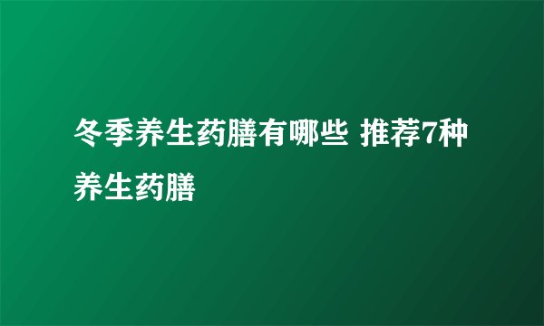 冬季养生药膳有哪些 推荐7种养生药膳