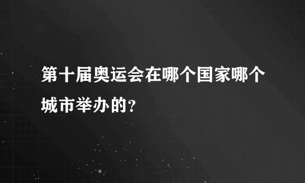 第十届奥运会在哪个国家哪个城市举办的？