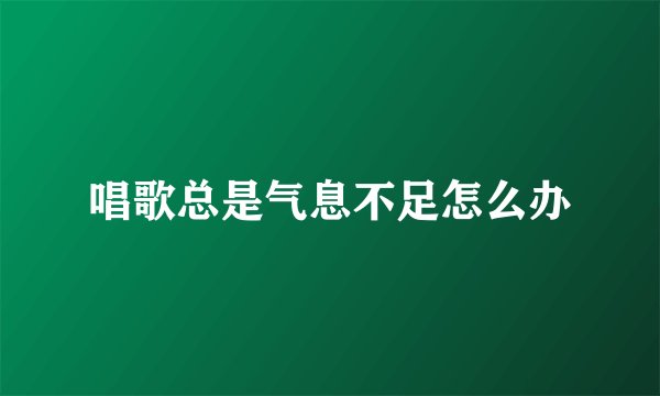 唱歌总是气息不足怎么办
