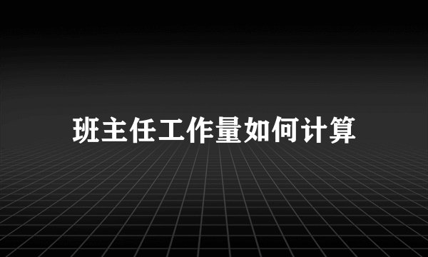 班主任工作量如何计算