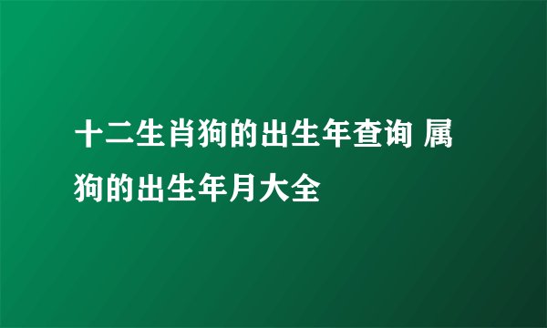 十二生肖狗的出生年查询 属狗的出生年月大全
