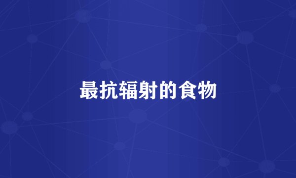 最抗辐射的食物
