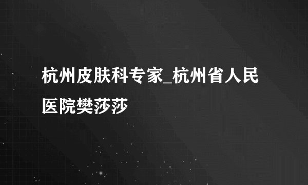 杭州皮肤科专家_杭州省人民医院樊莎莎