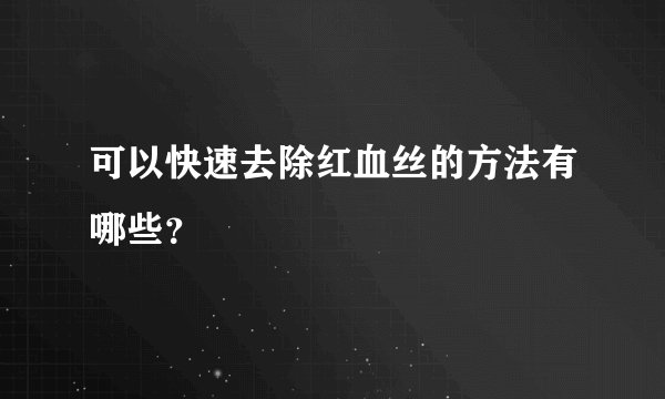 可以快速去除红血丝的方法有哪些？