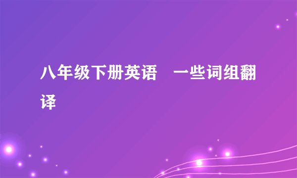 八年级下册英语   一些词组翻译