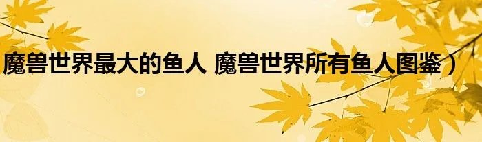 魔兽世界最大的鱼人 魔兽世界所有鱼人图鉴）