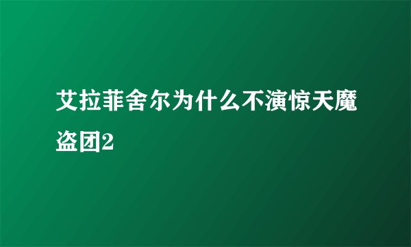 艾拉菲舍尔为什么不演惊天魔盗团2
