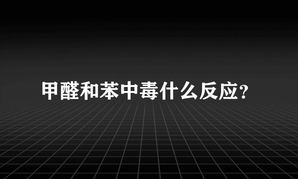 甲醛和苯中毒什么反应？