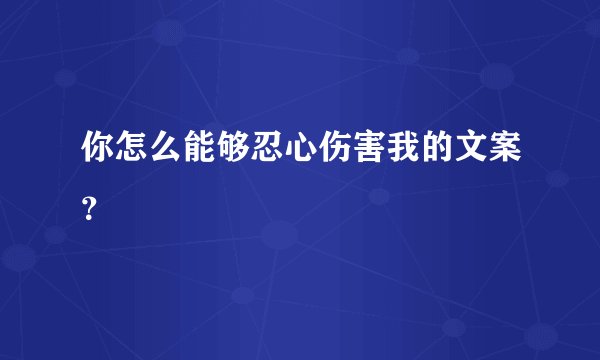 你怎么能够忍心伤害我的文案？