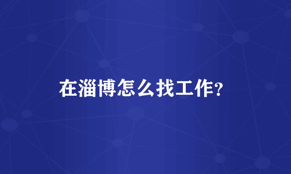 在淄博怎么找工作？