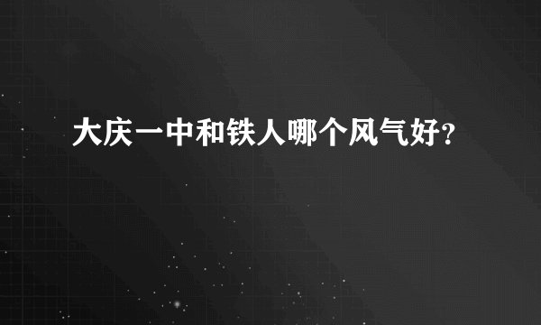 大庆一中和铁人哪个风气好？